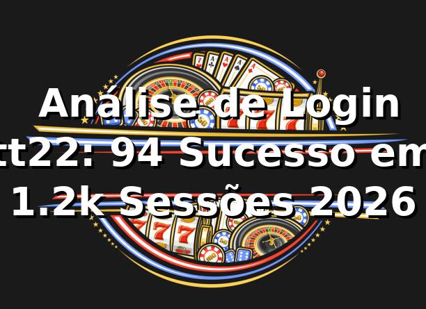 📊 Análise de Login tt22: 94% Sucesso em 1.2k Sessões 2026