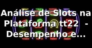 Análise de Slots na Plataforma tt22 📊 - Desempenho e Oportunidades 2026